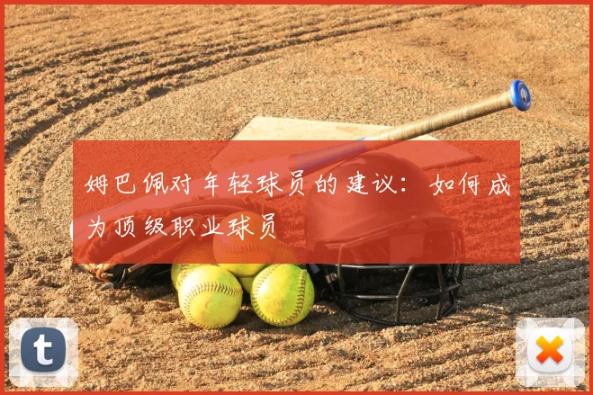 姆巴佩对年轻球员的建议：如何成为顶级职业球员
